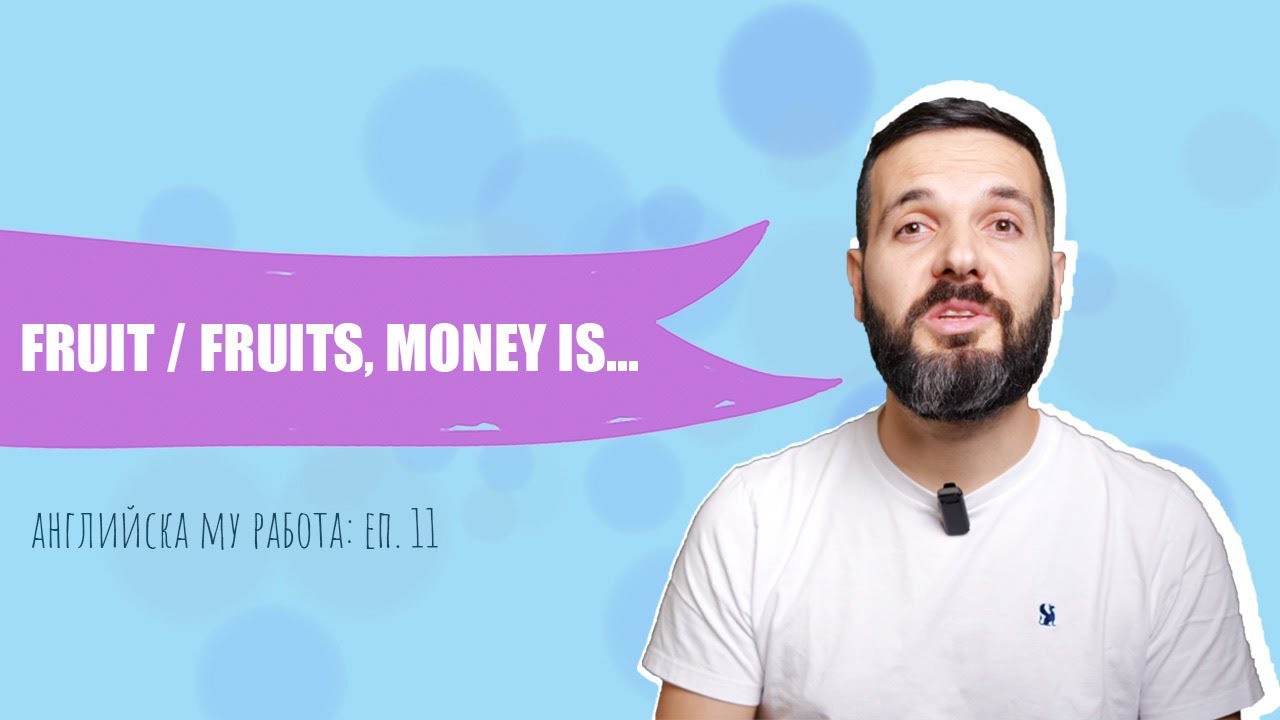 FRUIT(S), WATER(S), MONEY IS... и всички "специални" ед/мн.числа: Английска му работа, Е11