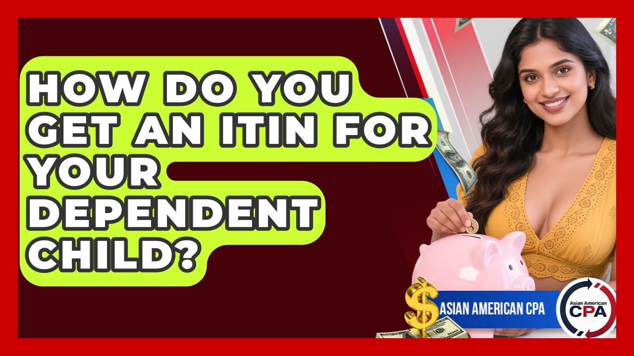 How Do You Get An ITIN For Your Dependent Child? - Asian American CPA