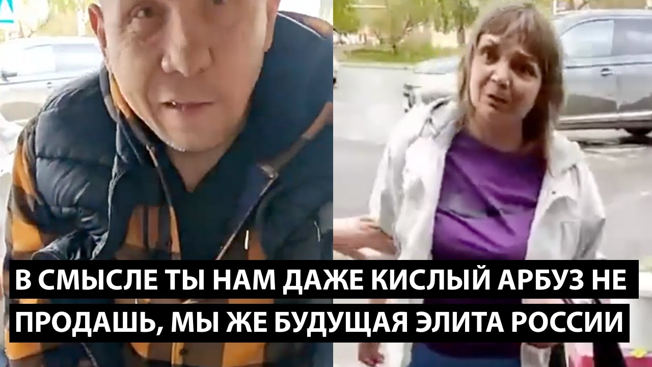 В смысле ты нам даже арбуз не продашь... МЫ ЖЕ БУДУЩАЯ ЭЛИТА РОССИИ?!