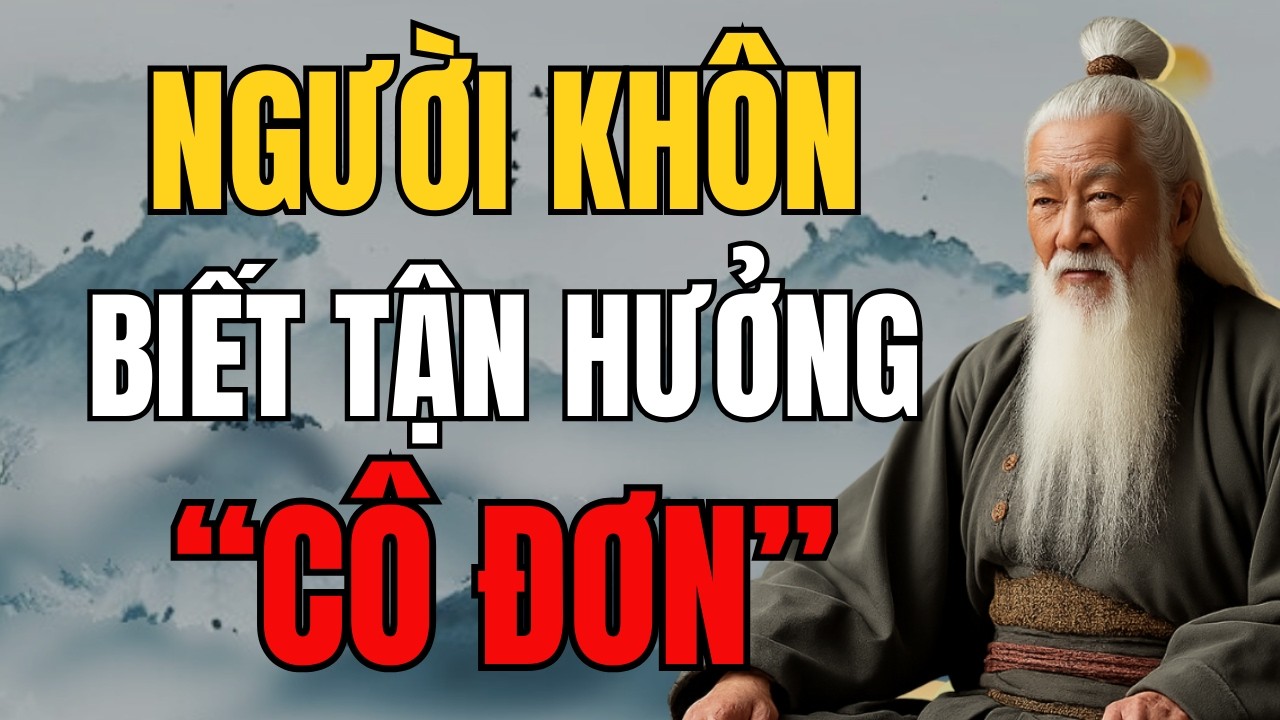 CỔ NHÂN DẠY – Kẻ Dại Sợ Cô Đơn, Người Khôn Lại Biết Trân Trọng