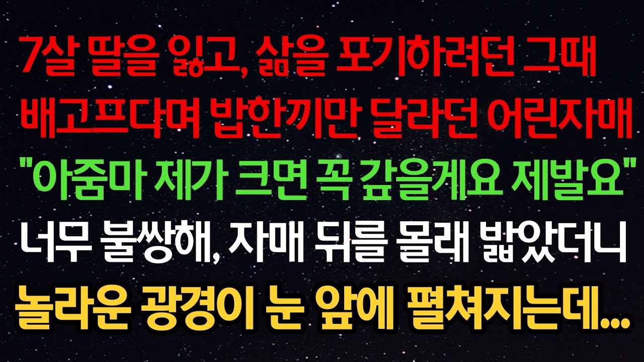 실화사연- 7살 딸을 잃고 삶을 포기하려던 그때 배고프다며 밥한끼만 달라던 어린자매 