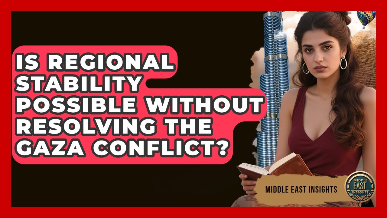 Is Regional Stability Possible Without Resolving the Gaza Conflict? - Middle East Insights