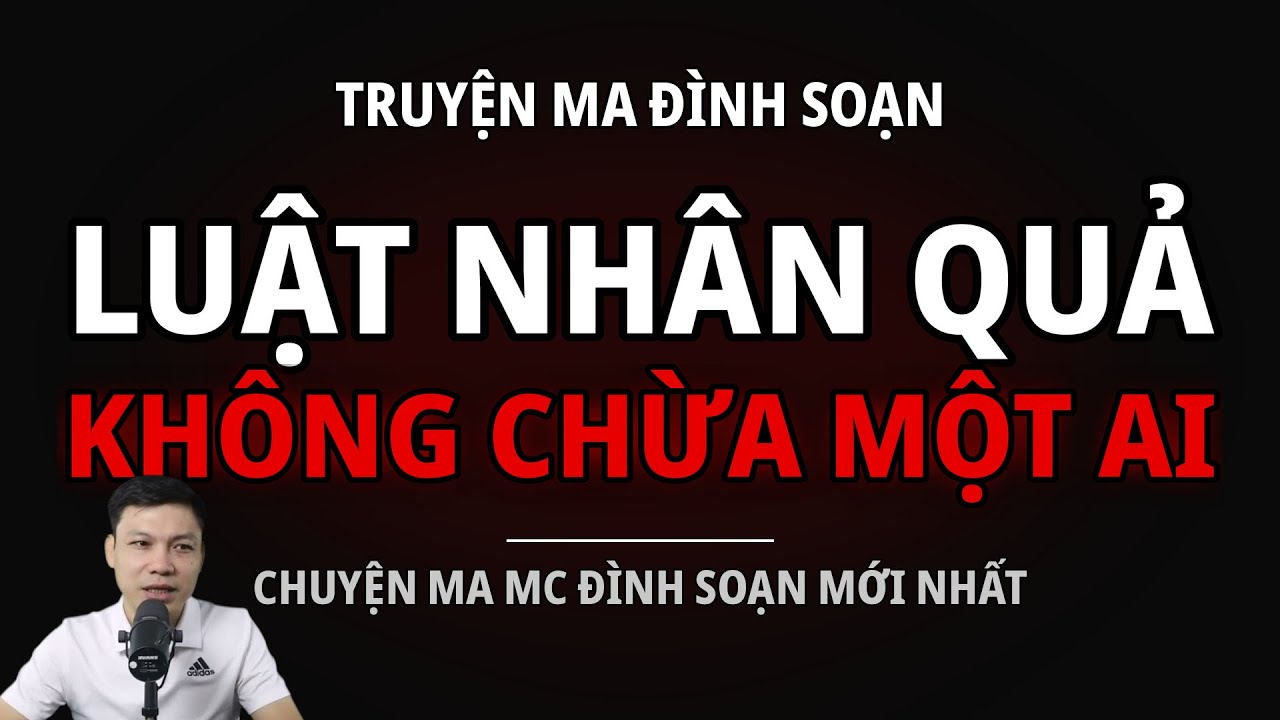 TRUYỆN MA ĐÌNH SOẠN : LUẬT NHÂN QUẢ KHÔNG CHỪA MỘT AI : CHUYỆN MA MC ĐÌNH SOẠN MỚI NHẤT