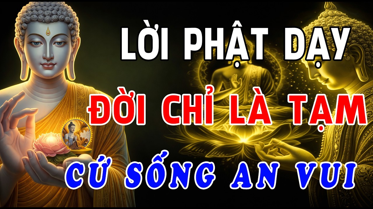 Phật Dạy: Đời Chỉ Là Tạm – Hãy Sống An Vui, Càng Chấp, Càng Nghĩ Nhiều, Con Người Càng Đau Khổ