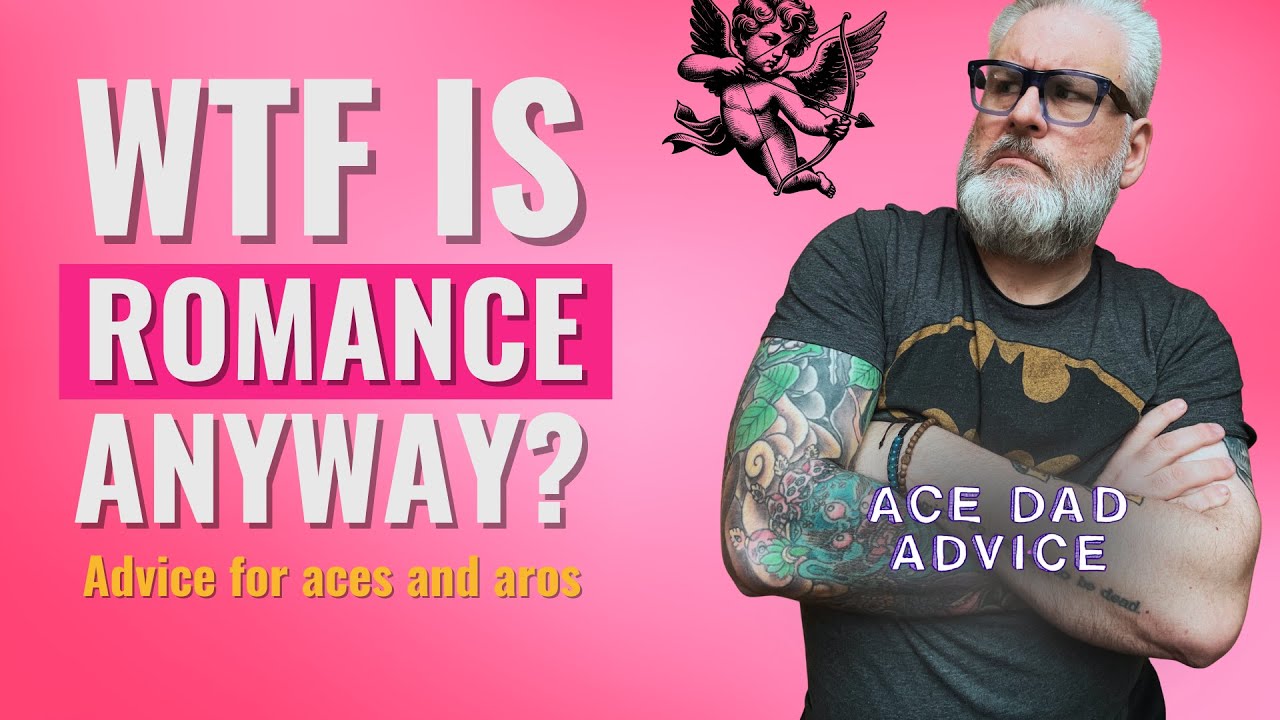 WTF is Romance Anyway? - Advice for asexual and aromantic folks