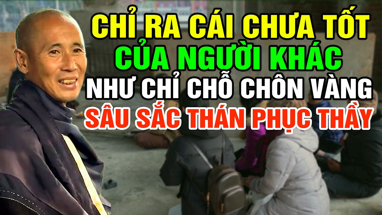 Chỉ Ra Cái Chưa Tốt Của Người Khác, Như Chỉ Chỗ Chôn Vàng ! Thầy Nói Rất Sâu Sắc Phật Tử Thán Phục