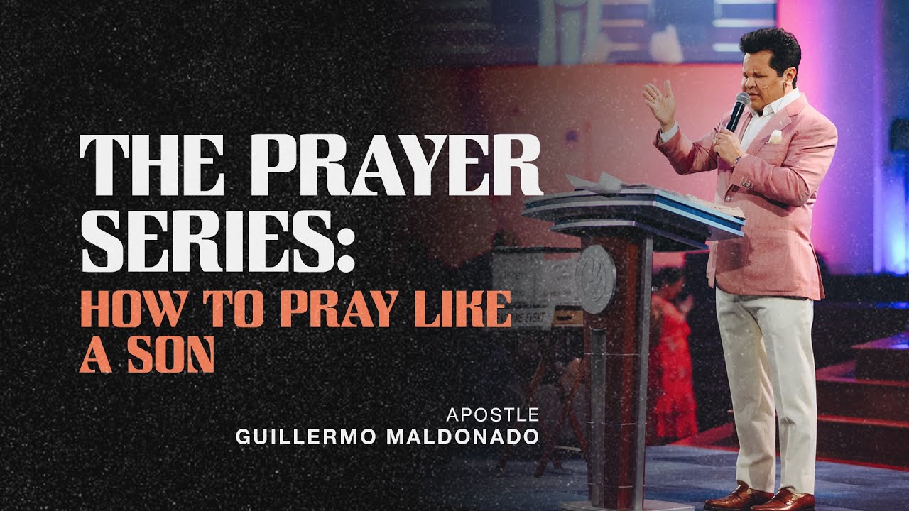The Prayer Series Part 2: How to pray from the position of a son? - Apostle Guillermo Maldonado