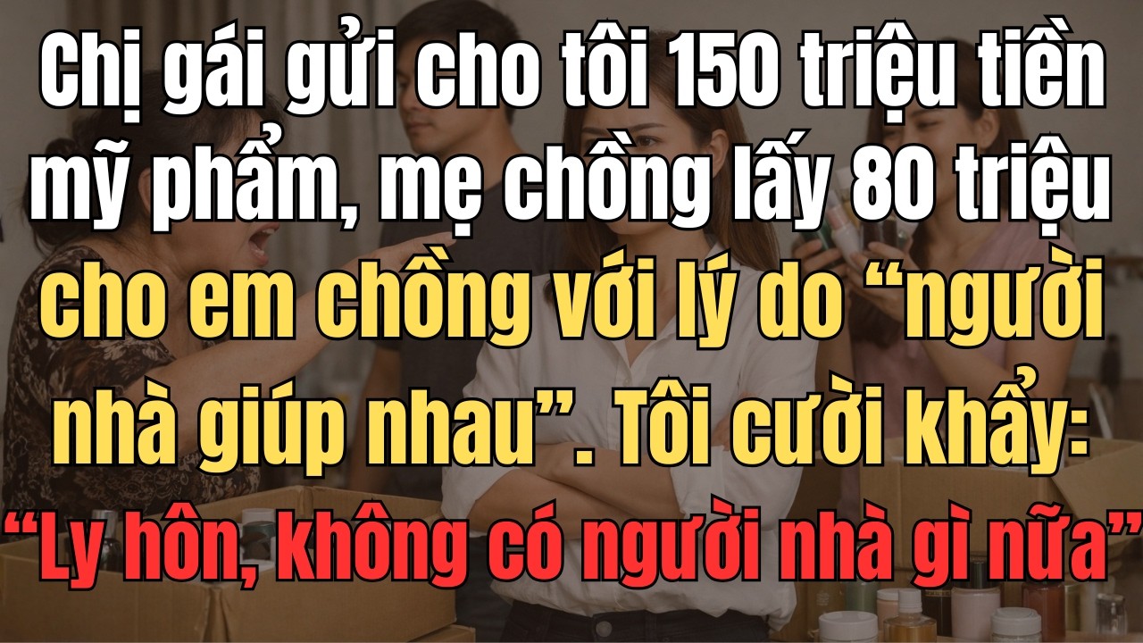 Chị Gái Bên Nước Ngoài Gửi Về Cho Tôi 150 Triệu Tiền Mỹ Phẩm, Mẹ Chồng Tự Ý Lấy 80Triệu Cho Em Chồng
