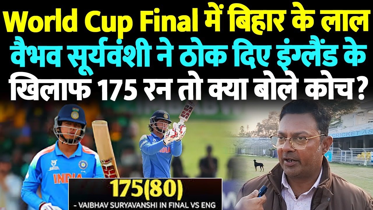 World Cup Final में बिहार के लाल वैभव सूर्यवंशी ने ठोक दिए इंग्लैंड के खिलाफ 175 रन तो क्या बोले कोच