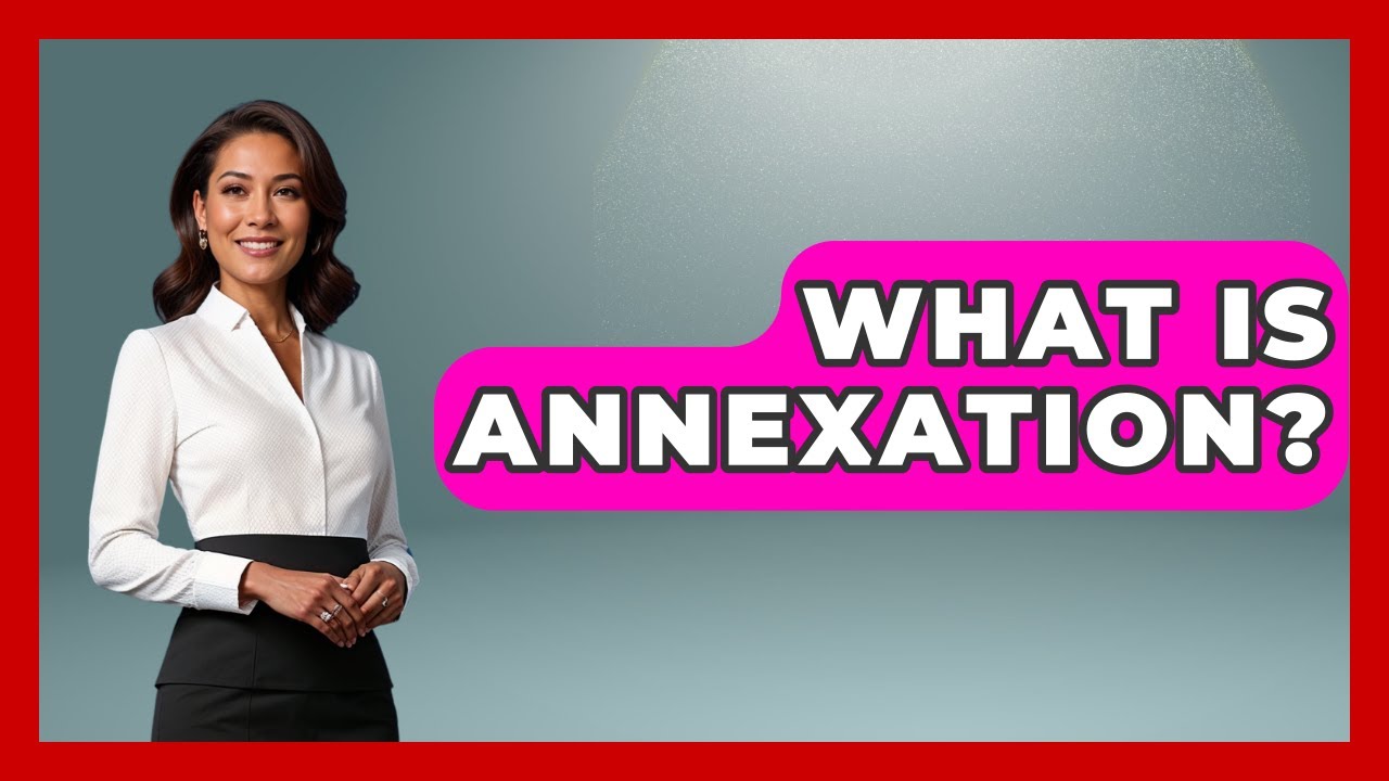 What Is Annexation? - Making Politics Simple