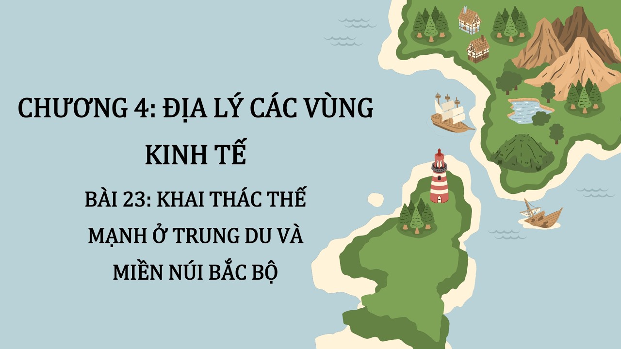 Địa Lý 12 |Chương 4| Bài 23: KHAI THÁC THẾ MẠNH Ở TRUNG DU VÀ MIỀN NÚI BẮC BỘ