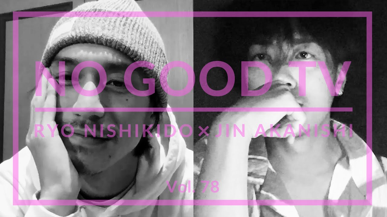 NO GOOD TV - Vol. 78 | RYO NISHIKIDO & JIN AKANISHI