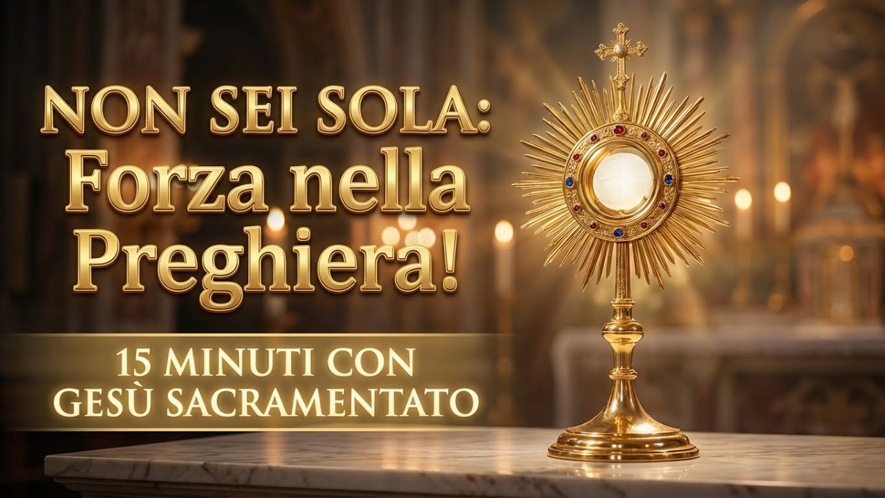 15 MINUTI CON GESU SACRAMENTATO - Non Siete Sole: Forza nella Preghiera!