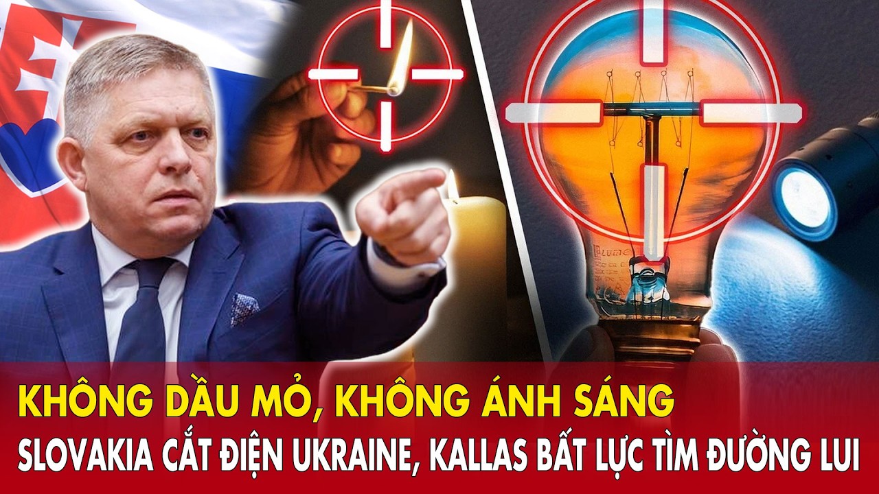 Không dầu mỏ, không ánh sáng – Slovakia cắt điện Ukraine, Kallas bất lực tìm đường lui.