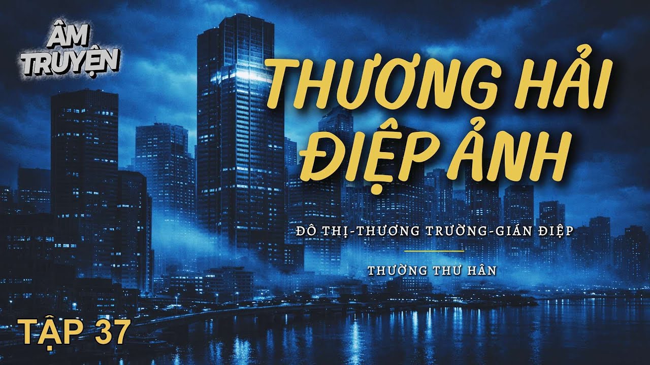 P37 📢 Thương Hải Điệp Ảnh 🔖 Đô thị, Thương trường -- Âm Truyện