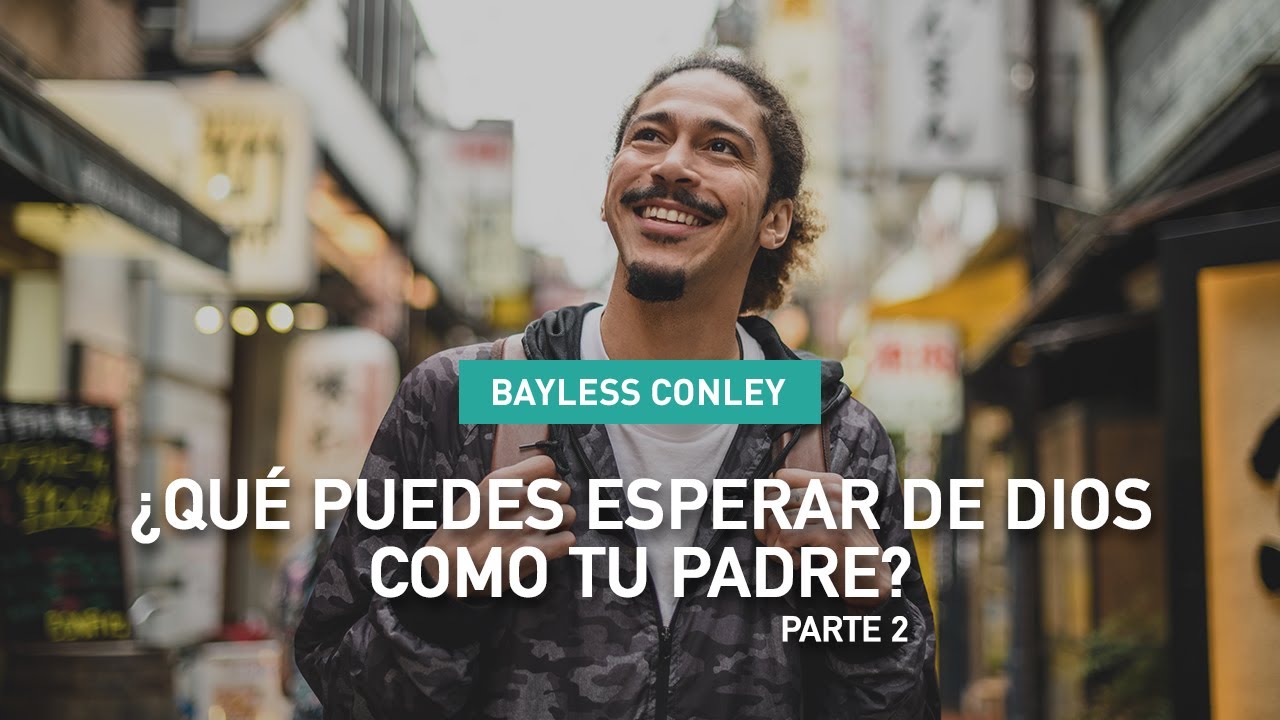 ¿Qué Puedes Esperar de Dios Como Tu Padre? - Parte 2 - Bayless Conley