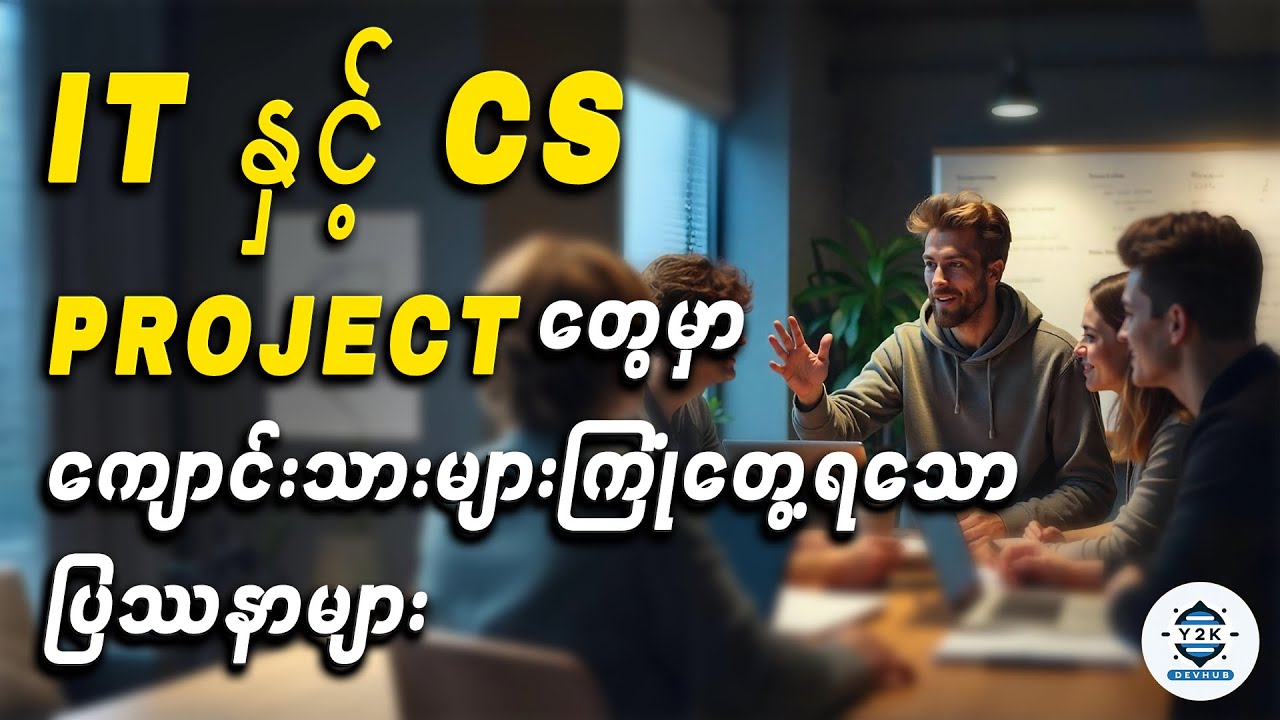 IT နဲ့ CS Project တွေမှာ ကျောင်းသားတိုင်း ကြုံတွေ့ရတဲ့ ပြဿနာများ