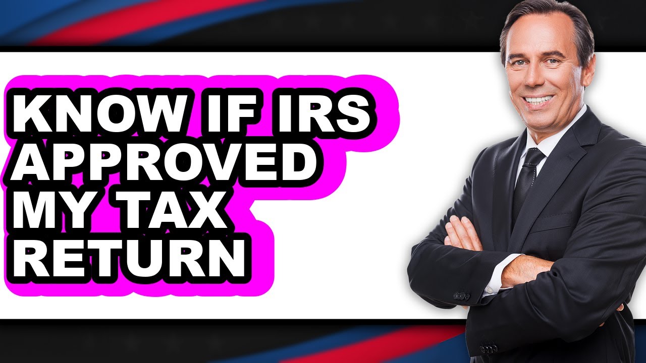 How to Know if IRS Approved My Tax Return (Full Guide)