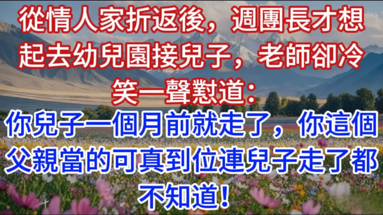 從情人家折返後，週團長才想起去幼兒園接兒子，老師卻冷笑一聲懟道：你兒子一個月前就走了，你這個父親當的可真到位連兒子走了都不知道！