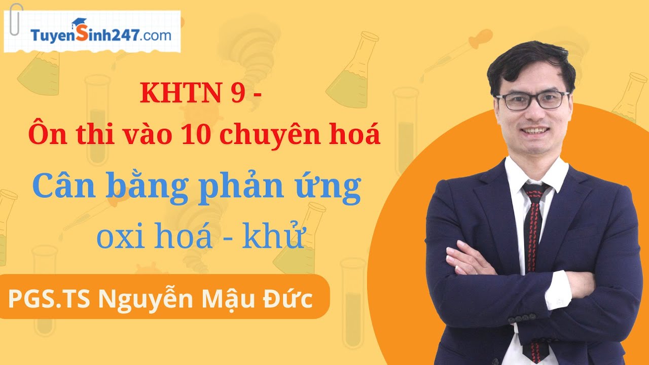 Cân bằng phản ứng oxi hoá - khử| KHTN 9 - Ôn thi vào 10 chuyên hoá| PSG.TS Nguyễn Mậu Đức