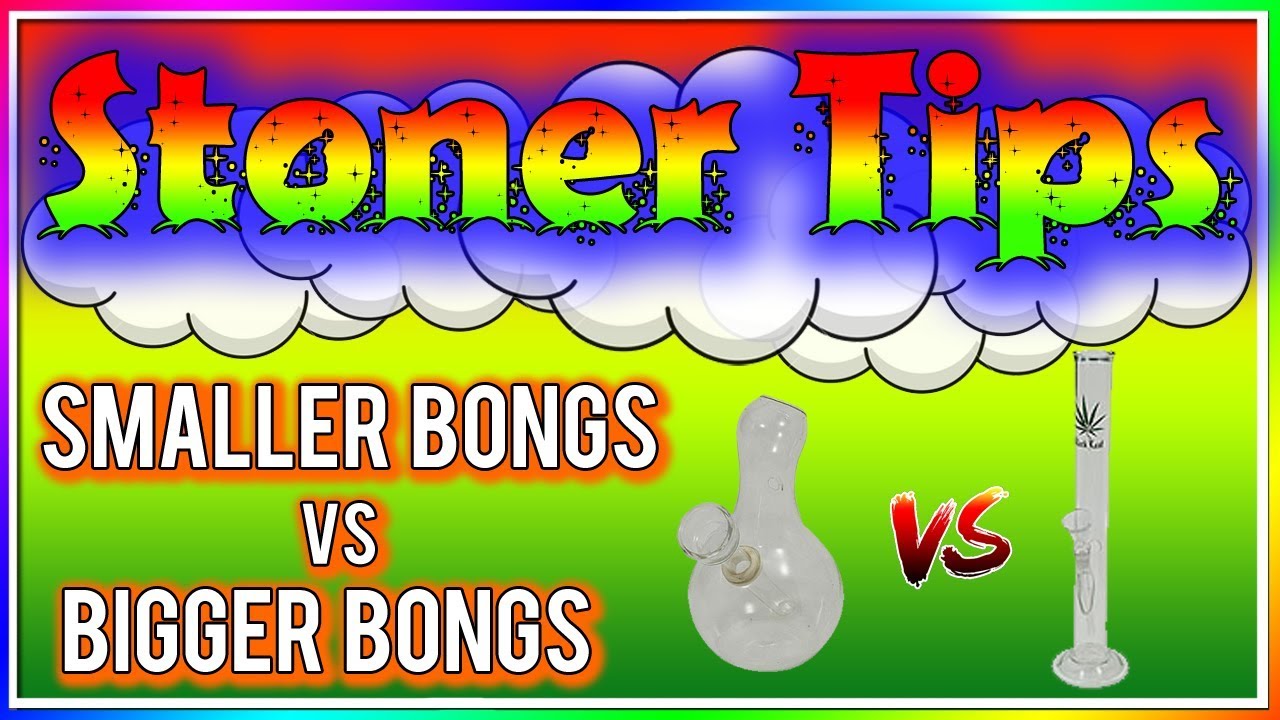 STONER TIPS #85: SMALLER BONGS vs BIGGER BONGS