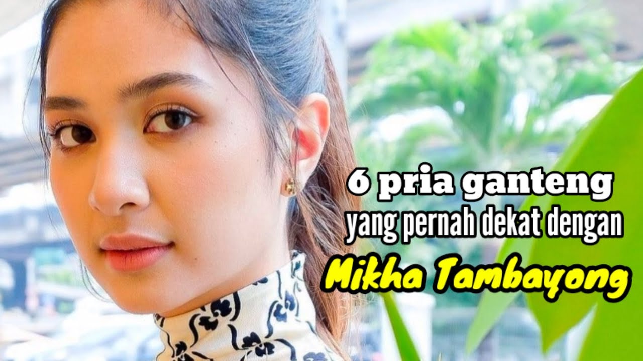 6 PRIA GANTENG YANG PERNAH DEKAT DENGAN MIKHA TAMBAYONG dan MANTAN KEKASIH MIKHA TAMBAYONG