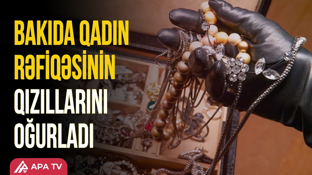 Rəfiqəsinin qızıllarını oğurladı, iz azdırmaq üçün isə... | APA TV