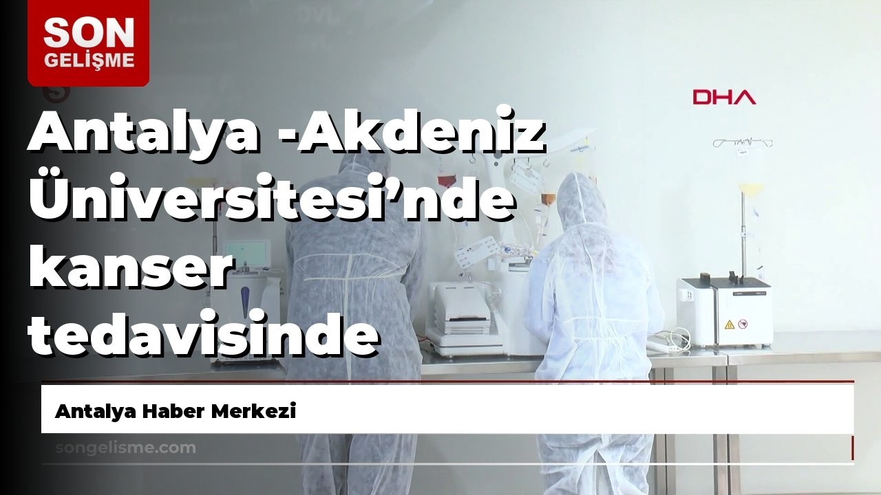 Antalya -Akdeniz Üniversitesi’nde kanser tedavisinde kullanılan hücre üretimi için ‘İleri Sağlık ...
