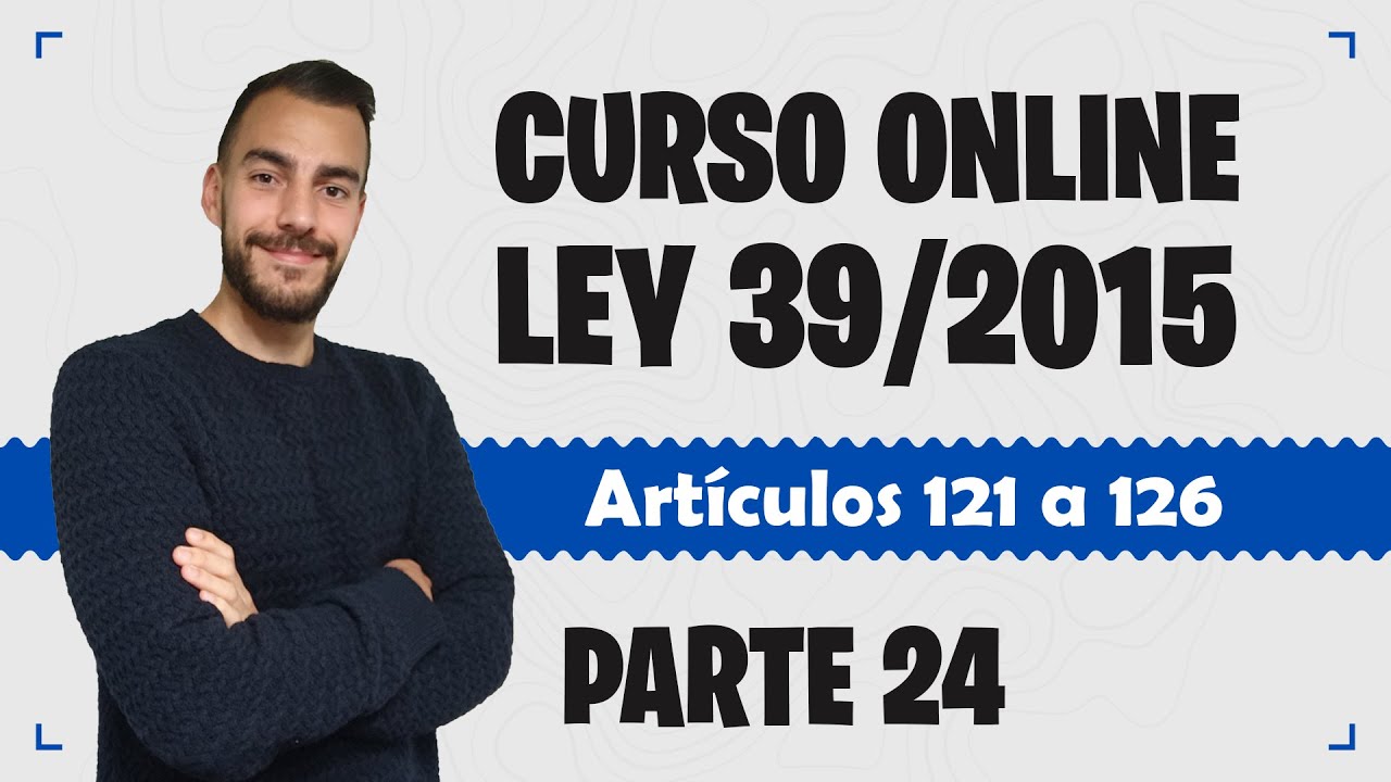 Parte 24 📚 LEY 39/2015 📚 Procedimiento Administrativo Común - CURSO GRATUITO - Artículos 121 a 126
