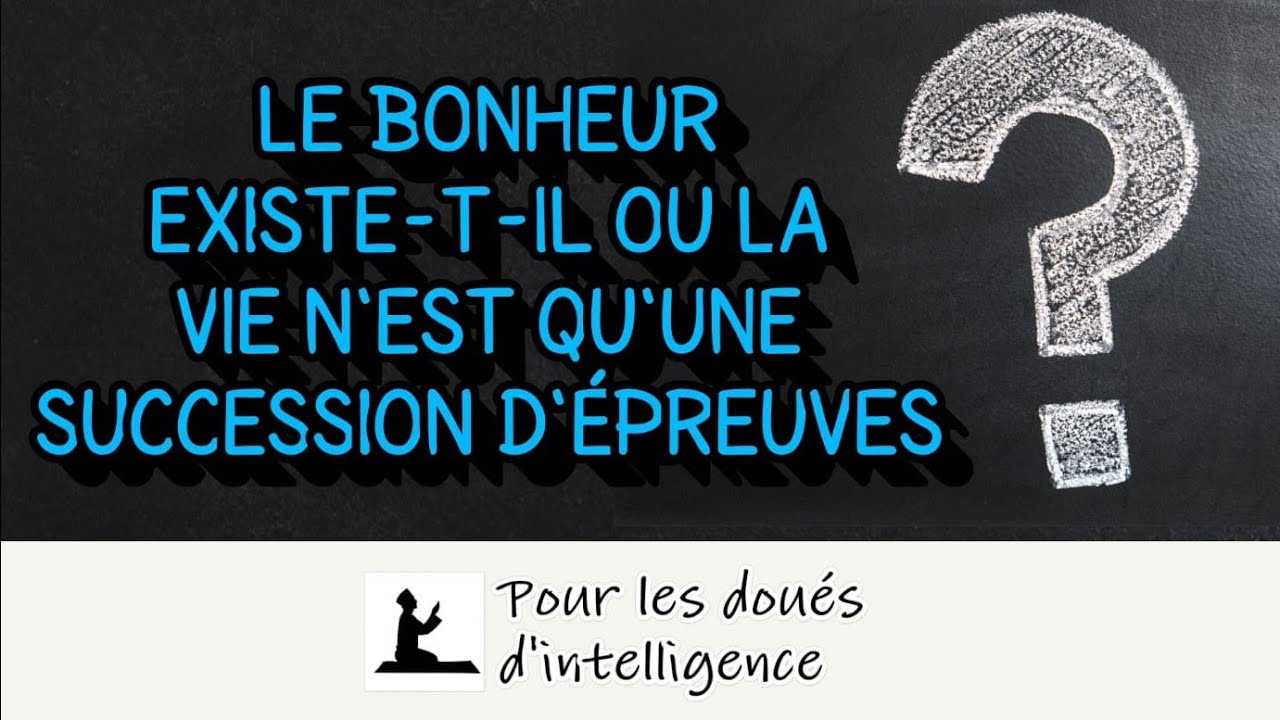Le bonheur existe-t-il ou la vie n'est qu'une succession d'épreuves ?