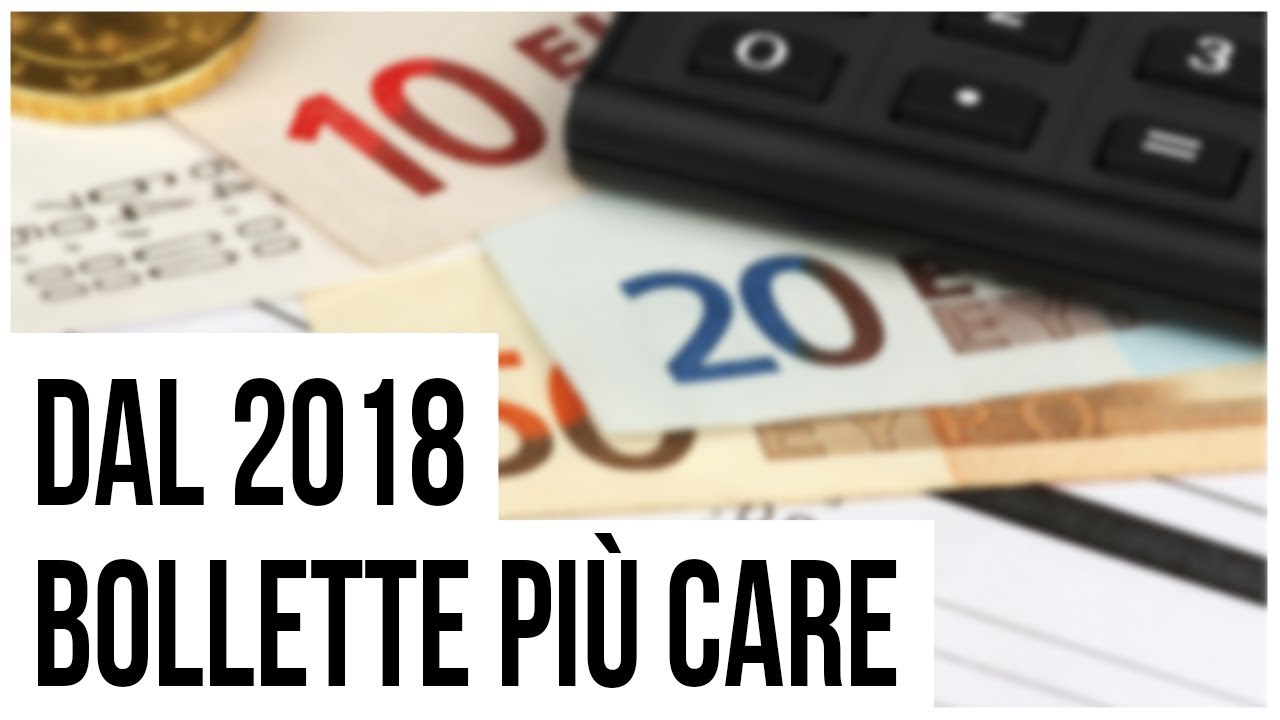 Dal 2018 bollette pi&ugrave; care: ecco perch&eacute;