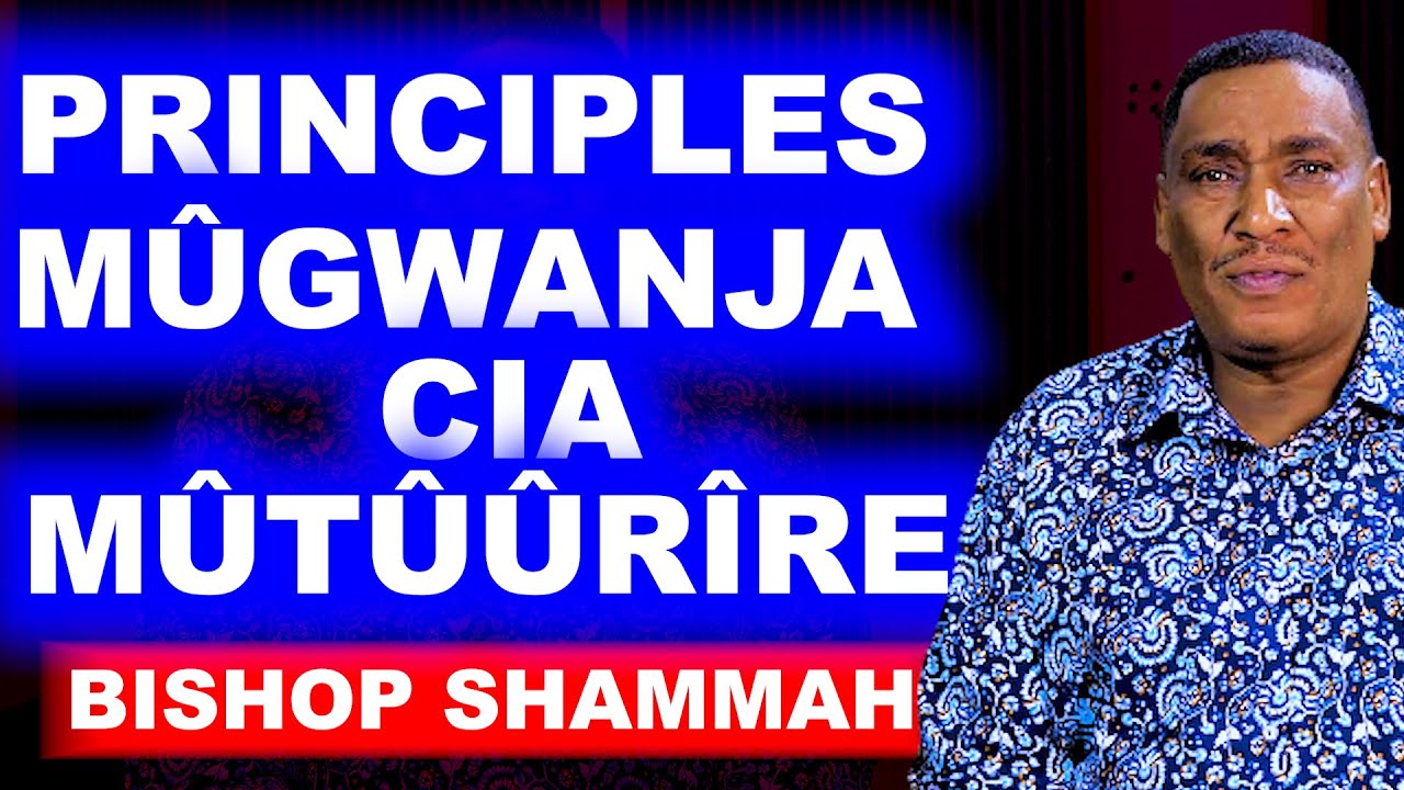 PRINCIPLES MÛGWANJA CIA MÛTÛÛRÎRE - BISHOP SHAMMAH