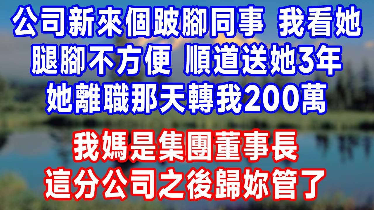公司新來個跛腳同事，我看她腿腳不方便，下班順道送她3年。她離職那天轉我200萬，我媽是集團董事長，這分公司之後歸妳管了！#原创 #人生感悟 #故事分享 #生活經驗 #故事頻道 #报恩