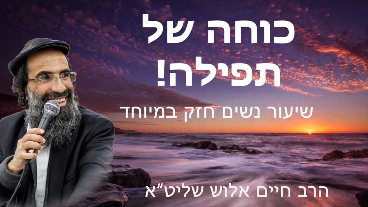 הרב חיים אלוש שליט״א || כוחה של תפילה | שיעור נשים