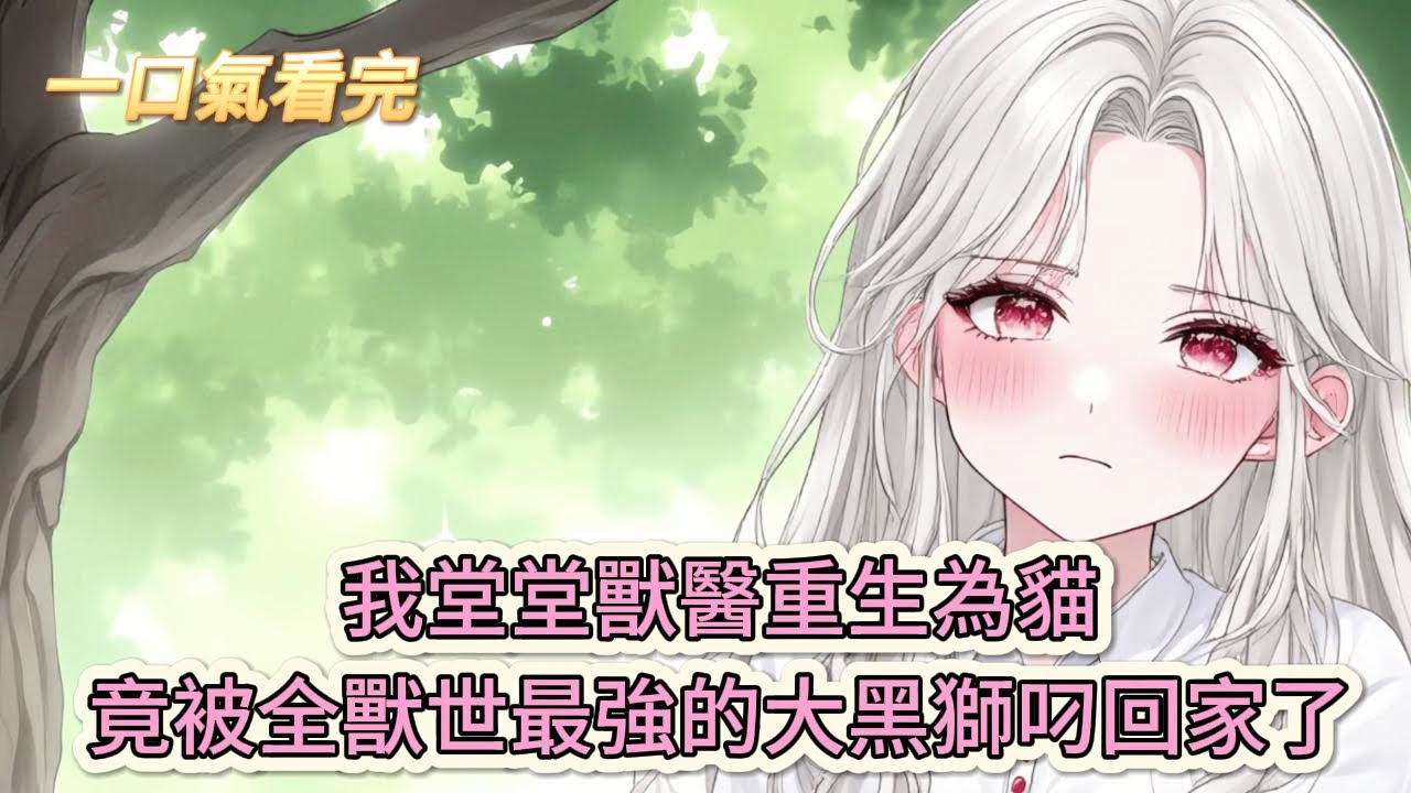 【完結文】《》瘋了吧！我堂堂獸醫重生為貓，竟被全獸世最強的大黑獅叼回家了？#獸世