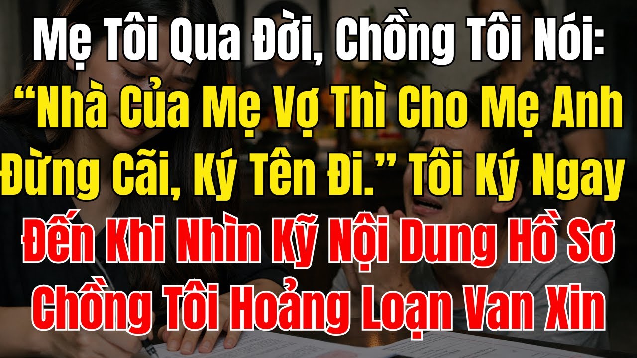 Mẹ Tôi Qua Đời, Chồng Tôi Nói “Nhà Của Mẹ Vợ Thì Cho Mẹ Anh, Đừng Cãi, Ký Tên Đi ” Tôi Ký Ngay