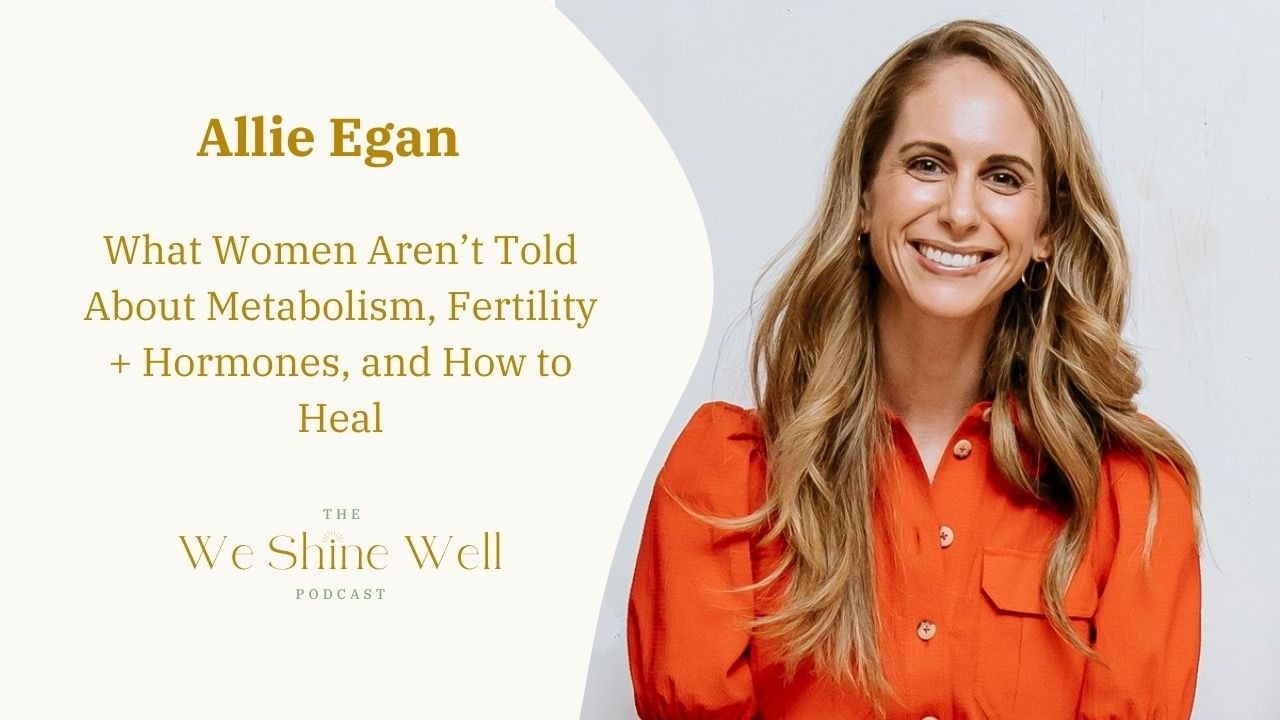 What Women Aren’t Told About Metabolism, Fertility + Hormones and How to Heal with Allie Egan