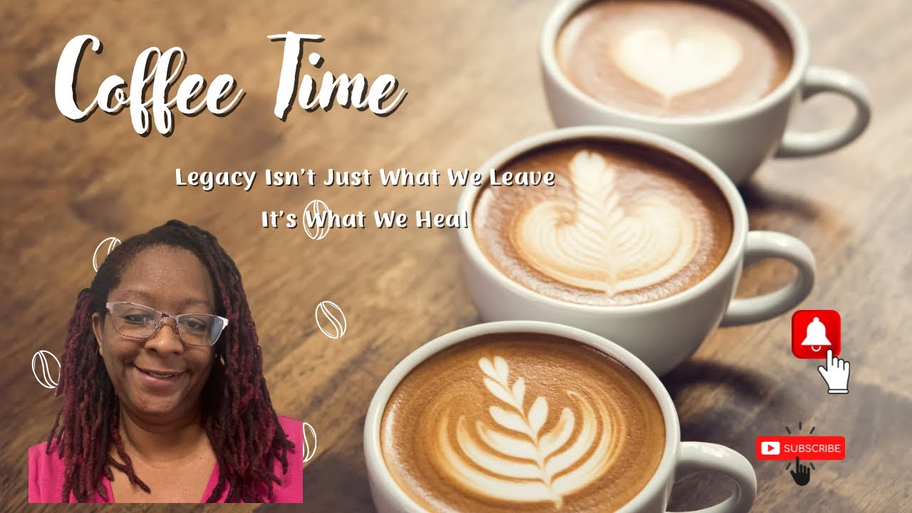 Coffee and Clarity: Legacy Isn’t Just What We Leave — It’s What We Heal