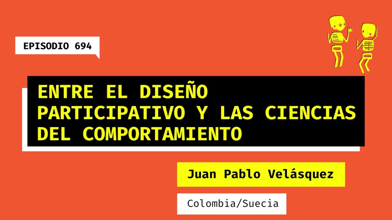 694 Entre el diseño participativo y las ciencias del comportamiento. Charla con Juan Pablo Velásquez