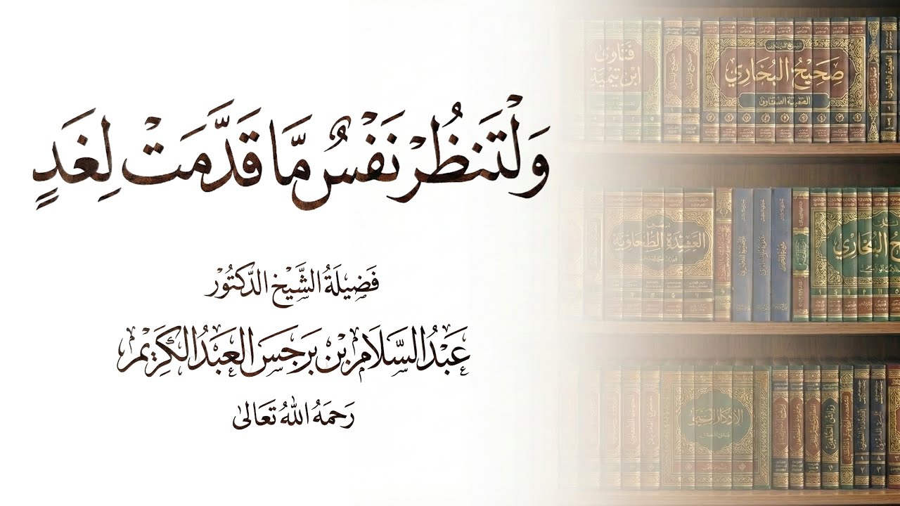 ولتنظر نفس ما قدمت لغد - الشيخ عبدالسلام بن برجس رحمه الله تعالى
