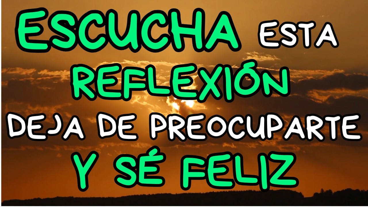 Serás FELIZ Cuando Aprendas a Dejar de Preocuparte | Reflexiones