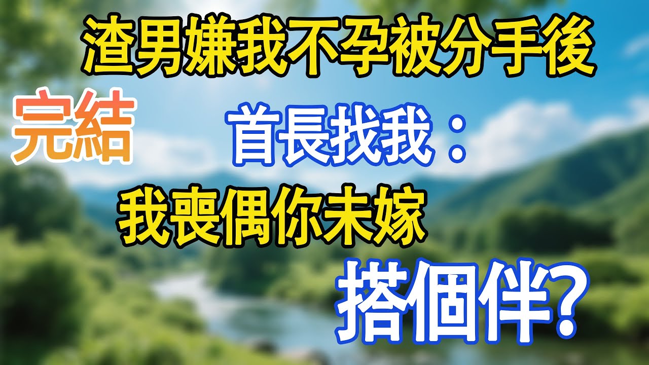 【完結故事】不孕被分手後，首長找我：我喪偶你未嫁，搭個伴？#小說推文#故事分享#情感故事