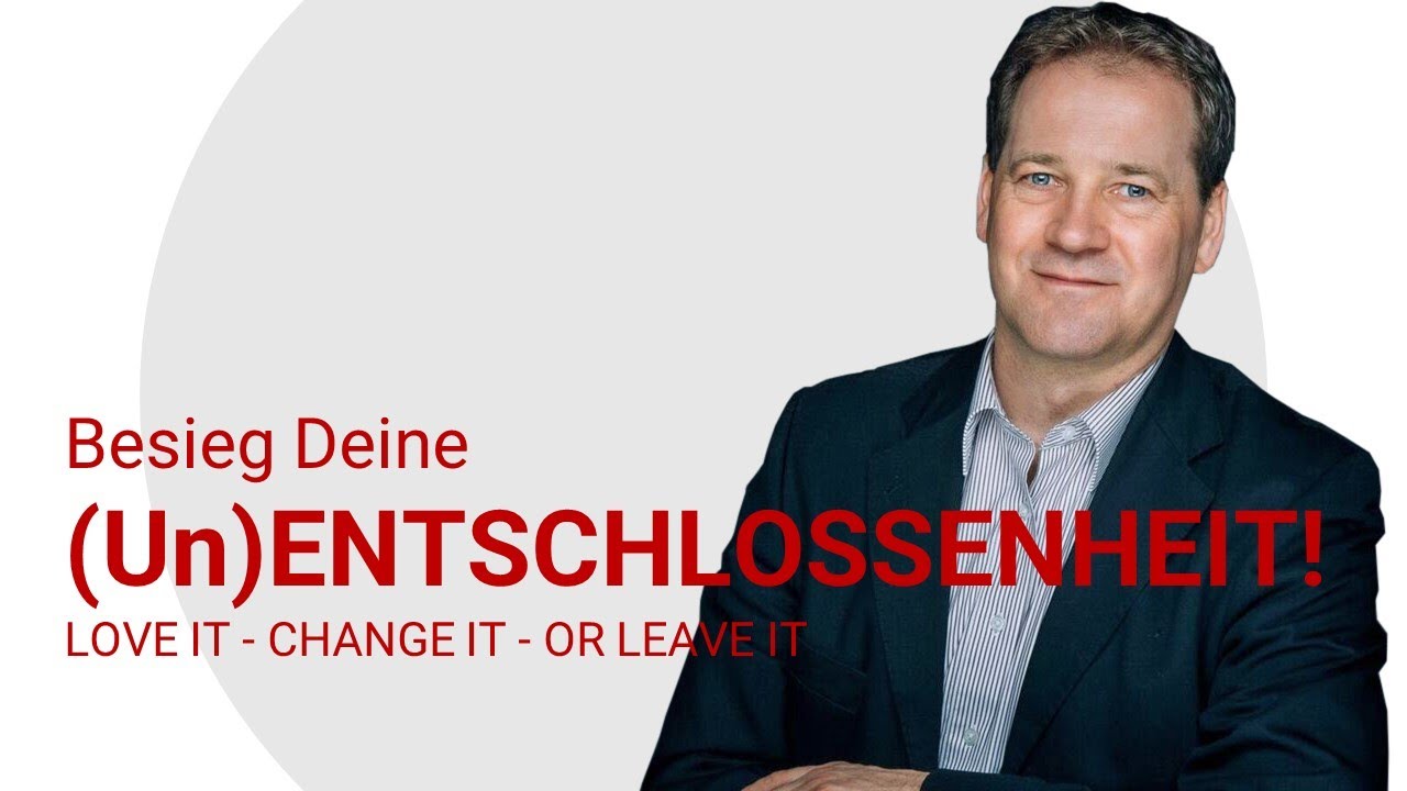 (Un-)ENTSCHLOSSENHEIT besiegen - LOVE IT - CHANGE IT - OR LEAVE IT!