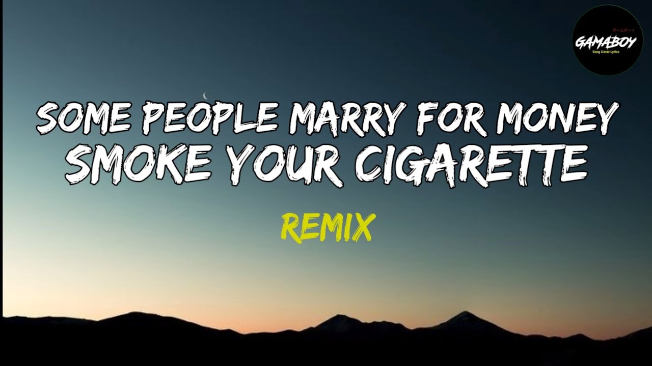 Some People Marry For Money ,Smoke Your Cigarette - Remix (Lyrics)