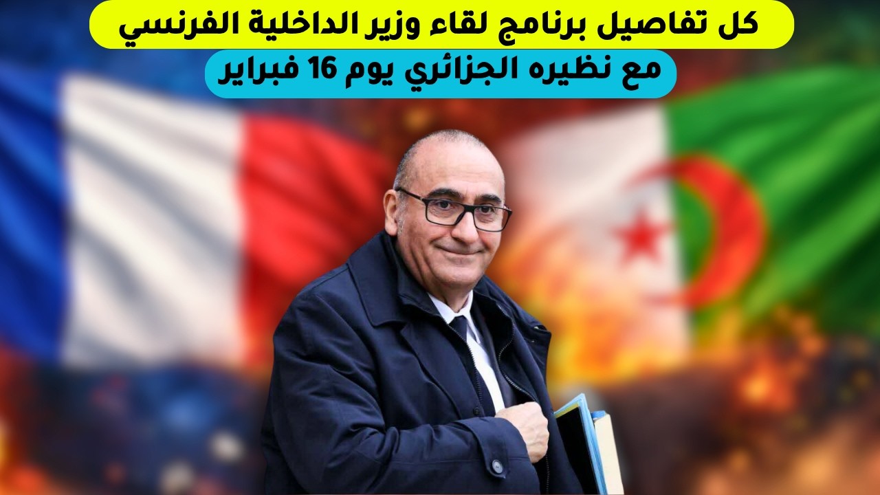 كل تفاصيل برنامج لقاء وزير الداخلية الفرنسي مع نظيره الجزائري يوم 16 فبراير