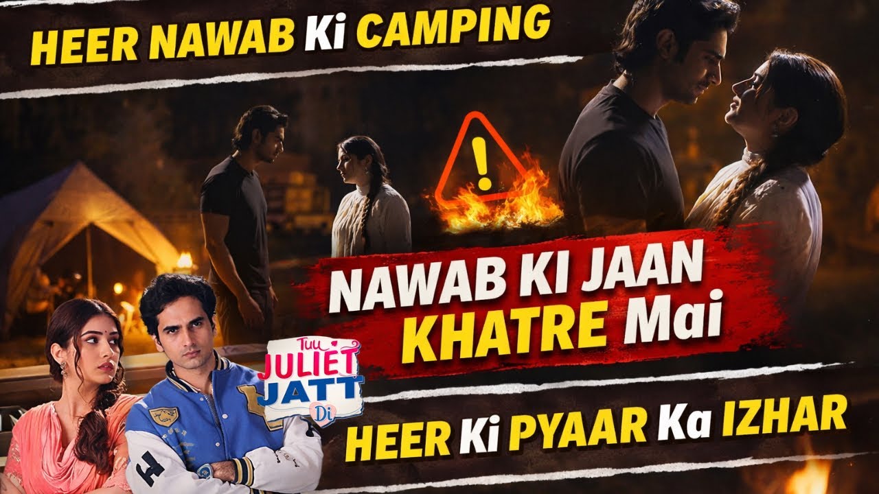 TUJULIETJATTDIUPDATE:NAWAB K JAAN Pe KHATRA HEWAB Ke PYAAR Ka IZHAR GALATFEMI DURR CAMPING ROMANCE!!