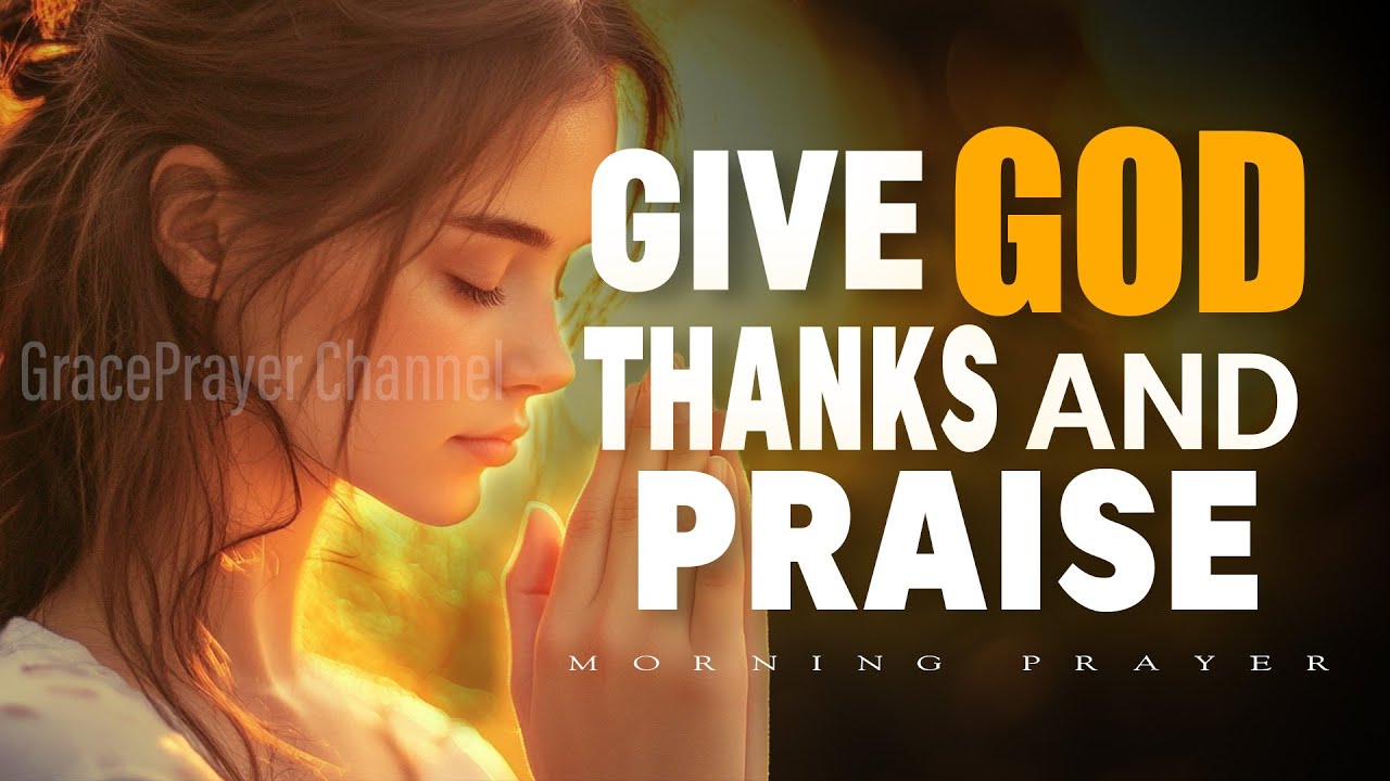 Give God Thanks and Praise | Beautiful Morning Prayer to Start Your Day | Morning Prayer