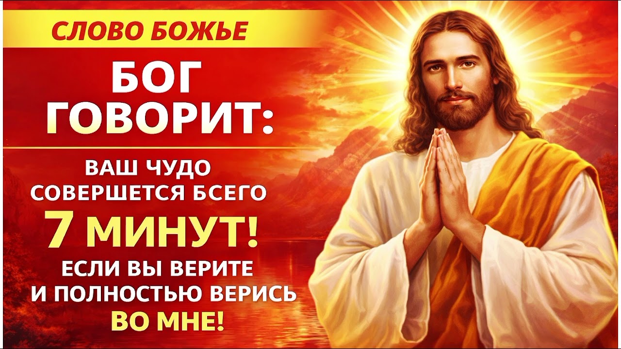 БОГ ГОВОРИТ: ВАШЕ ЧУДО СОВЕРШИТСЯ ВСЕГО ЗА 7 МИНУТ! ВЕРЬТЕ ВСЕМ СЕРДЦЕМ!
