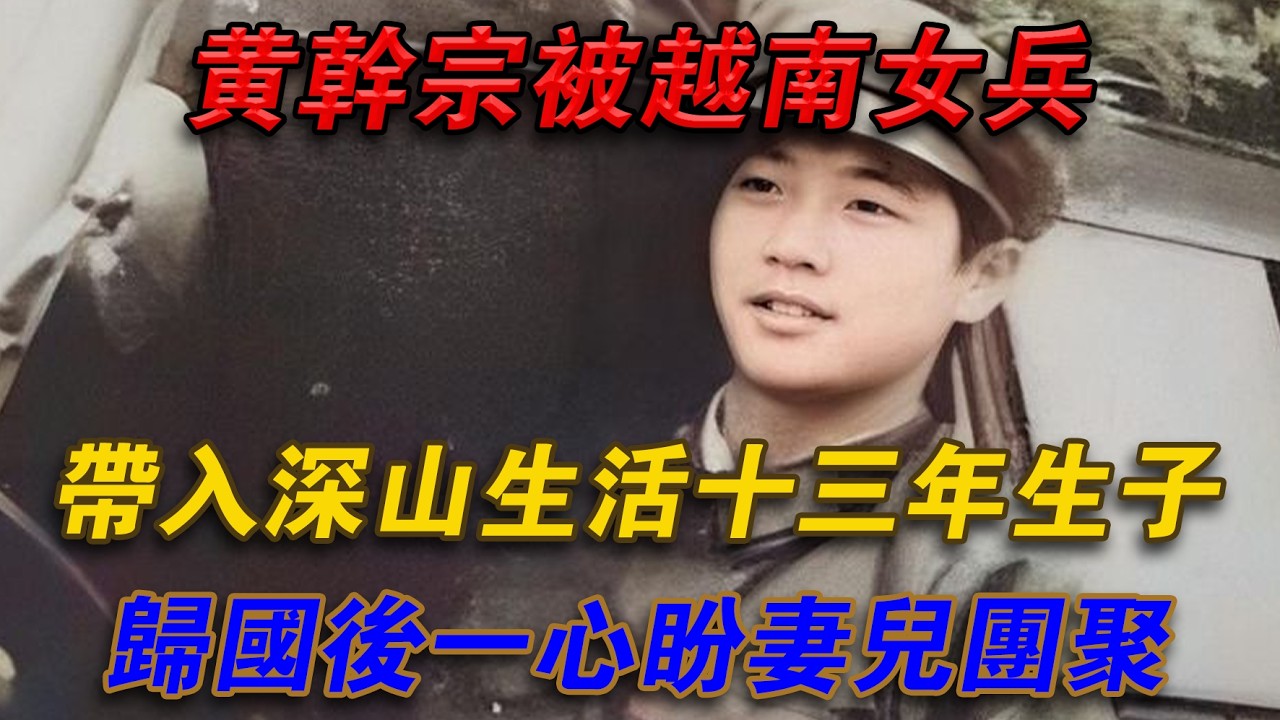 黃幹宗被越南女兵帶入深山生活十三年生子，歸國後一心盼妻兒團聚#光影文史