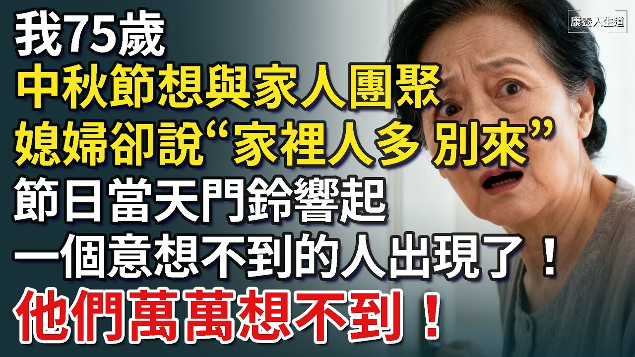 我75歲，中秋節想與家人團聚，媳婦卻說“家裡人多，別來”，節日當天門鈴響起，一個意想不到的人出現了！他們萬萬想不到！【康養人生道】 #康養人生道 #上了年紀該明白的事 #養老 #聰明老人 #長壽秘密